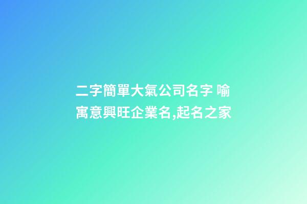 二字簡單大氣公司名字 喻寓意興旺企業名,起名之家-第1張-公司起名-玄機派